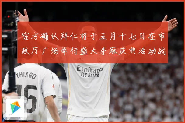 官方确认拜仁将于五月十七日在市政厅广场举行盛大夺冠庆典活动战术观察：最新赛事动态与深度分析