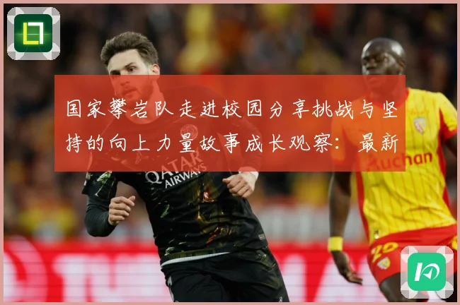 国家攀岩队走进校园分享挑战与坚持的向上力量故事成长观察：最新赛事动态与深度分析