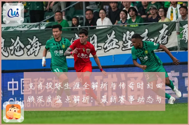 克肖投球生涯全解析与传奇时刻回顾深度盘点解析：最新赛事动态与深度分析