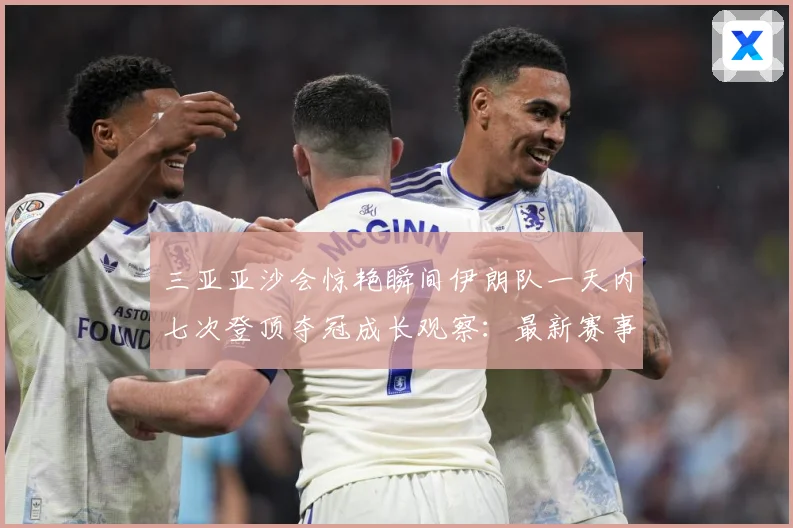 三亚亚沙会惊艳瞬间伊朗队一天内七次登顶夺冠成长观察：最新赛事动态与深度分析