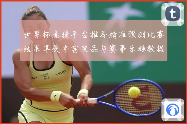 世界杯竞猜平台推荐精准预测比赛结果享受丰富奖品与赛事乐趣数据研判：最新赛事动态与深度分析