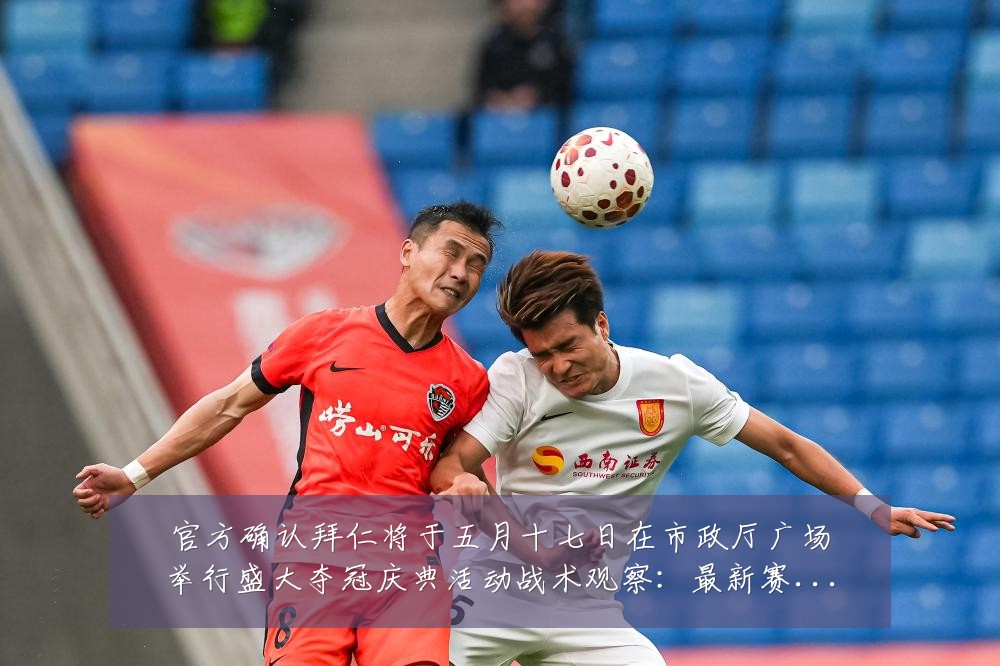 官方确认拜仁将于五月十七日在市政厅广场举行盛大夺冠庆典活动战术观察:最新赛事动态与深度分析