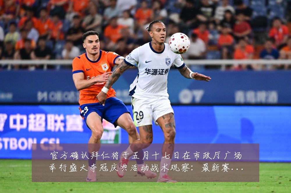 官方确认拜仁将于五月十七日在市政厅广场举行盛大夺冠庆典活动战术观察:最新赛事动态与深度分析