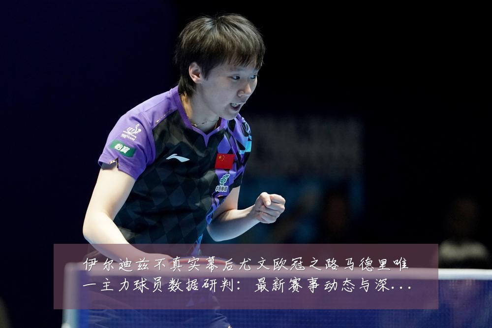 伊尔迪兹不真实幕后尤文欧冠之路马德里唯一主力球员数据研判:最新赛事动态与深度分析