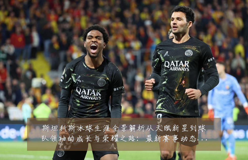 斯坦科斯冰球生涯全景解析从天赋新星到球队领袖的成长与荣耀之路:最新赛事动态与深度分析