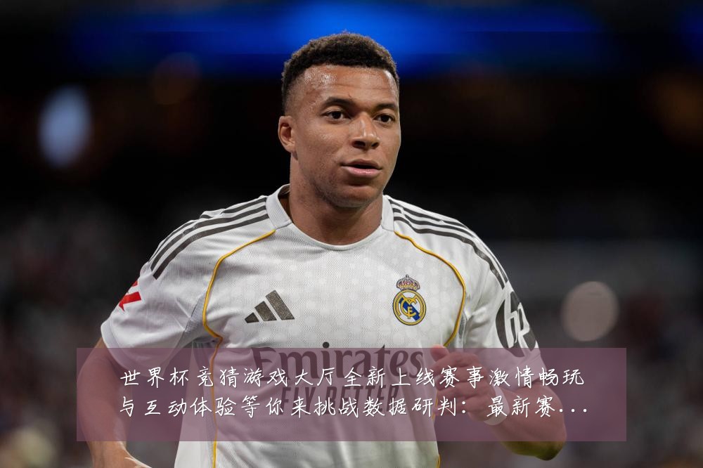 世界杯竞猜游戏大厅全新上线赛事激情畅玩与互动体验等你来挑战数据研判:最新赛事动态与深度分析